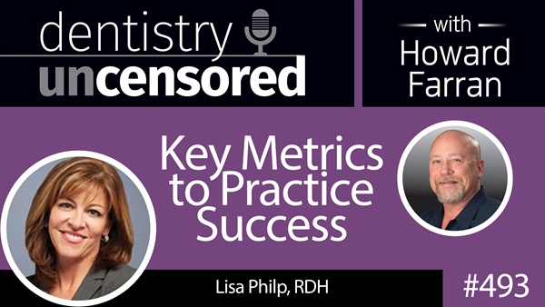 493 Key Metrics to Practice Success with Lisa Philp : Dentistry Uncensored with Howard Farran